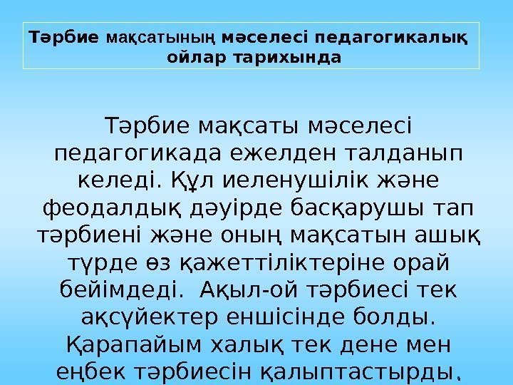 Тәрбие мақсаты мәселесі педагогикада ежелден талданып келеді. Құл иеленушілік және феодалдық дәуірде басқарушы тап