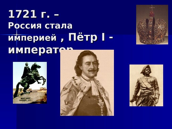   1721 г. – Россия стала империей , Пётр II - - император