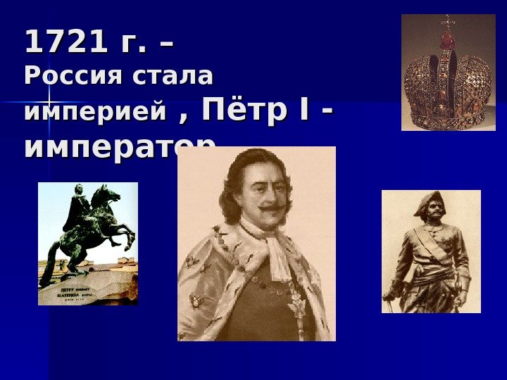 1721 г. – Россия стала империей , Пётр II - - император 