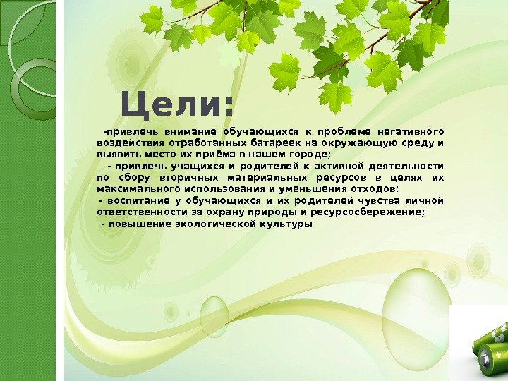 Цели: -привлечь внимание обучающихся к проблеме негативного воздействия отработанных батареек на окружающую среду и