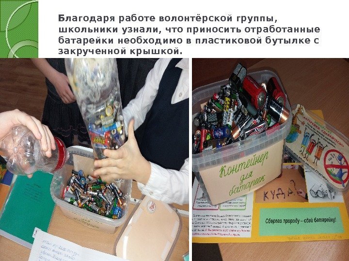 Благодаря работе волонтёрской группы,  школьники узнали, что приносить отработанные батарейки необходимо в пластиковой