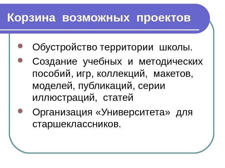 Корзина возможных проектов Обустройство территории школы.  Создание учебных и методических  пособий, игр,