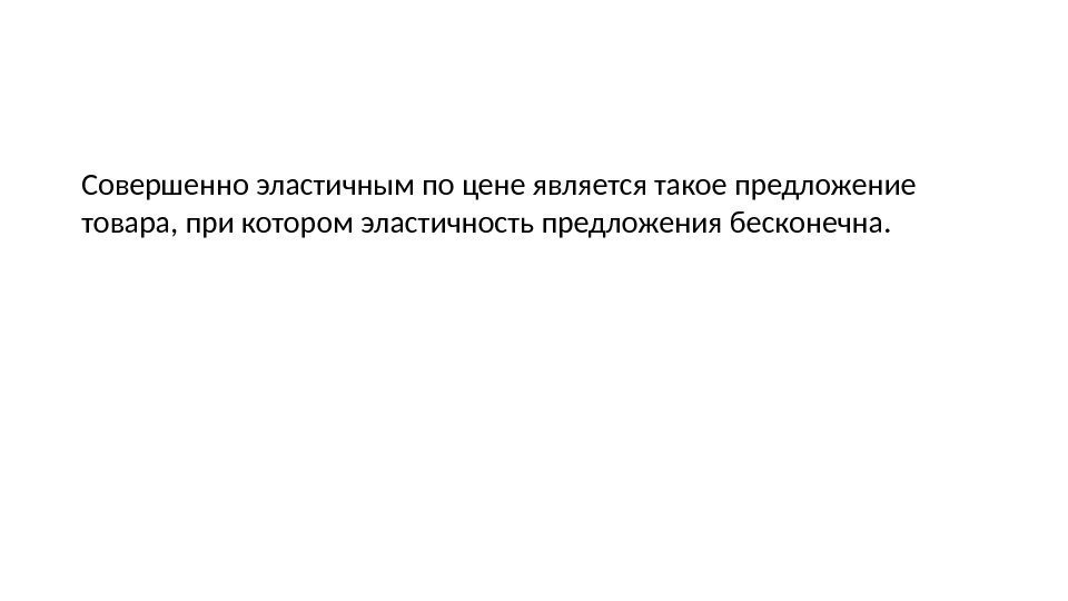 Совершенно эластичным по цене является такое предложение товара, при котором эластичность предложения бесконечна. 