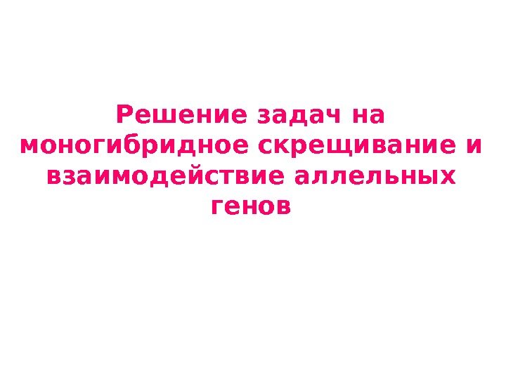 Решение задач на моногибридное скрещивание и взаимодействие аллельных генов 