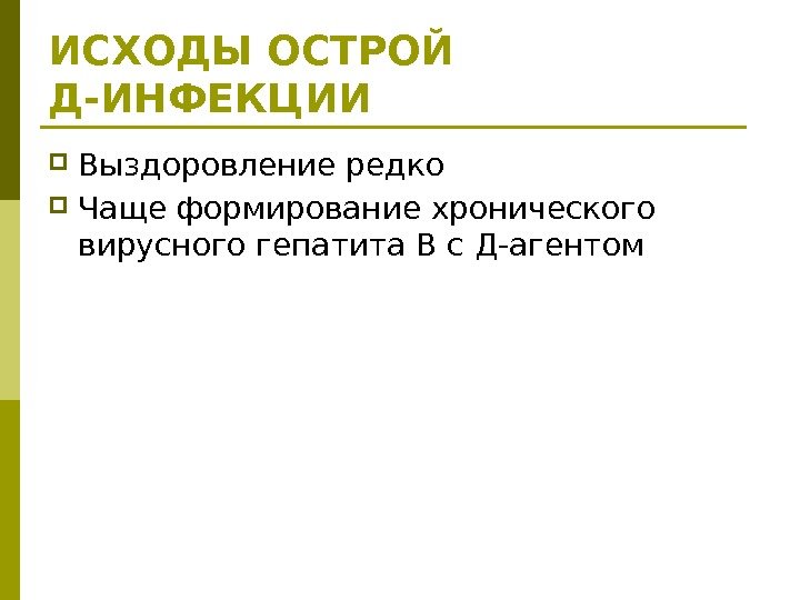 ИСХОДЫ ОСТРОЙ Д-ИНФЕКЦИИ Выздоровление редко Чаще формирование хронического вирусного гепатита В с Д-агентом 