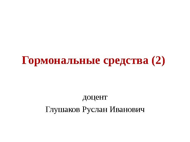 Гормональные средства (2) доцент Глушаков Руслан Иванович 