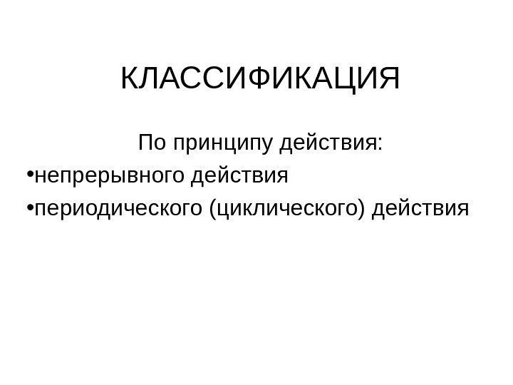   КЛАССИФИКАЦИЯ По принципу действия:  • непрерывного действия • периодического (циклического) действия