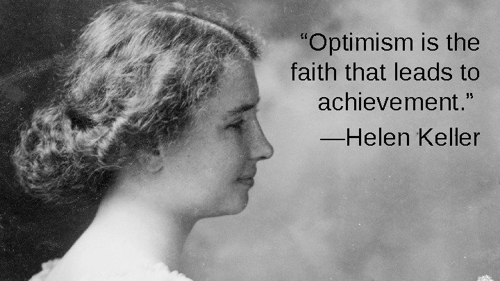 “ Optimism is the faith that leads to achievement. ” — Helen Keller 