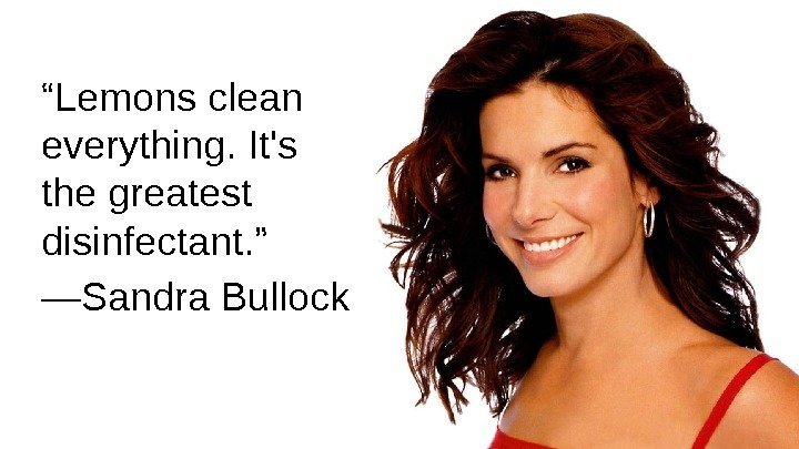 “ Lemons clean everything. It's the greatest disinfectant. ” — Sandra Bullock 