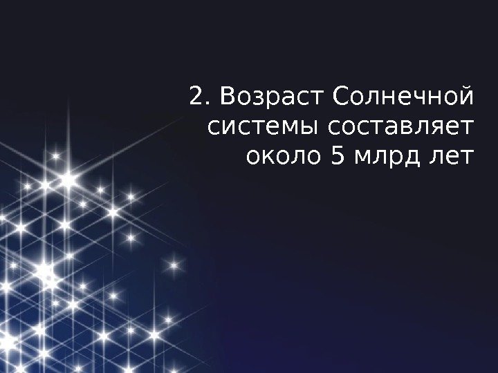 2. Возраст Солнечной системы составляет около 5 млрд лет 