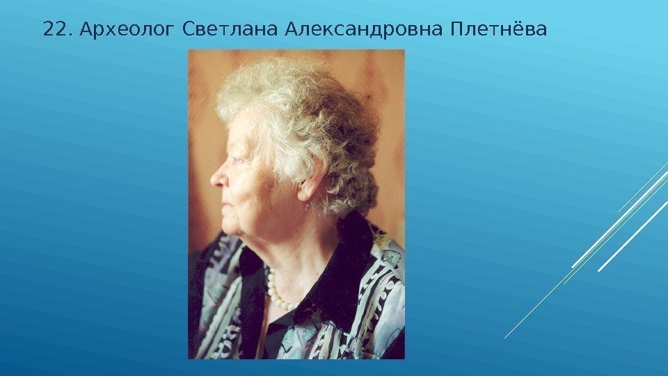 22.  Археолог Светлана Александровна Плетнёва 
