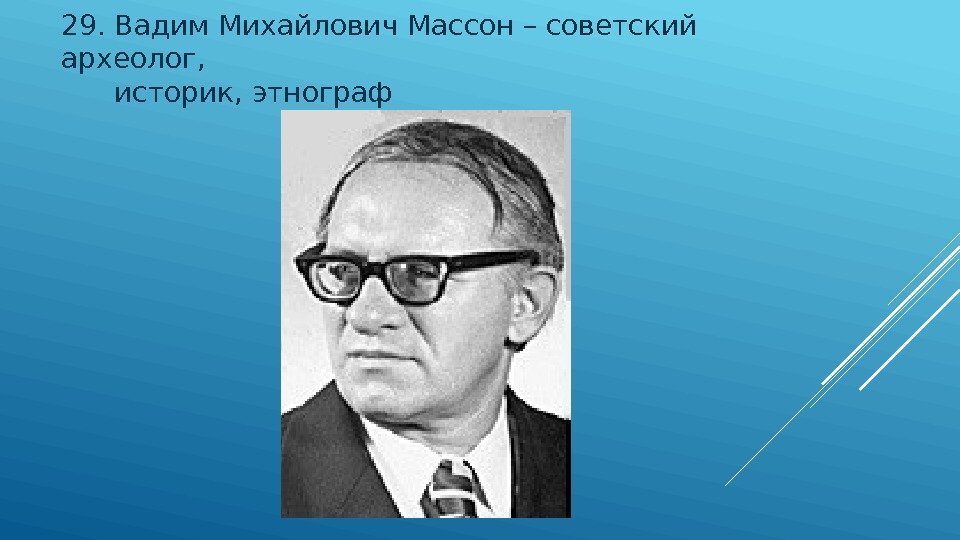 29.  Вадим Михайлович Массон – советский археолог,   историк, этнограф 