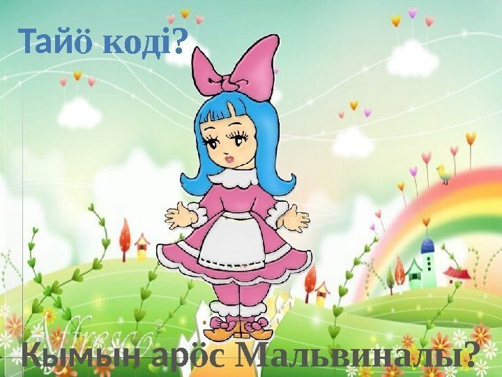 Тай кодi? ӧ Кымын ар с Мальвиналы? ӧ 