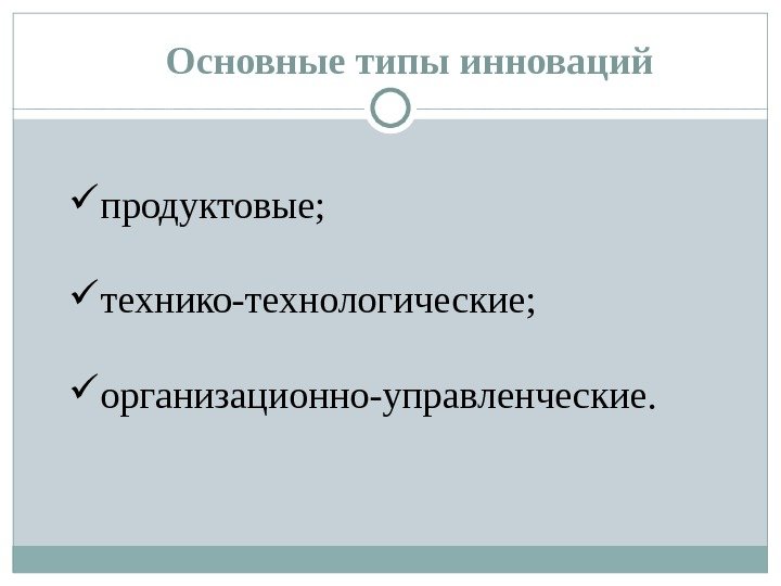 Основные типы инноваций  продуктовые;  технико-технологические;  организационно-управленческие. 