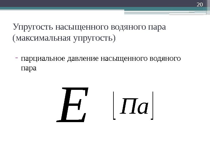 Упругость насыщенного водяного пара (максимальная упругость) - парциальное давление насыщенного водяного пара 20 Па