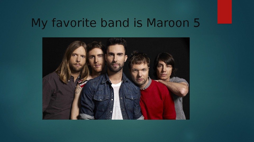 My favorite band is Maroon 5  