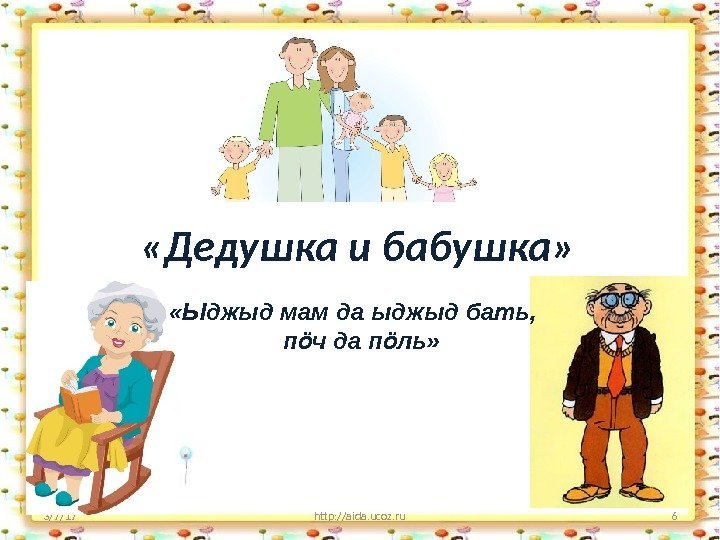 3/7/17 http: //aida. ucoz. ru 6 «Дедушка и бабушка»  «Ыджыд мам да ыджыд