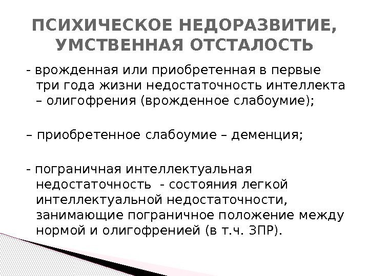 - врожденная или приобретенная в первые три года жизни недостаточность интеллекта – олигофрения (врожденное