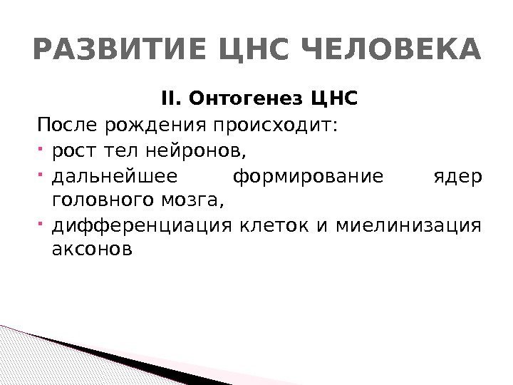 II. Онтогенез ЦНС После рождения происходит:  рост тел нейронов,  дальнейшее формирование ядер