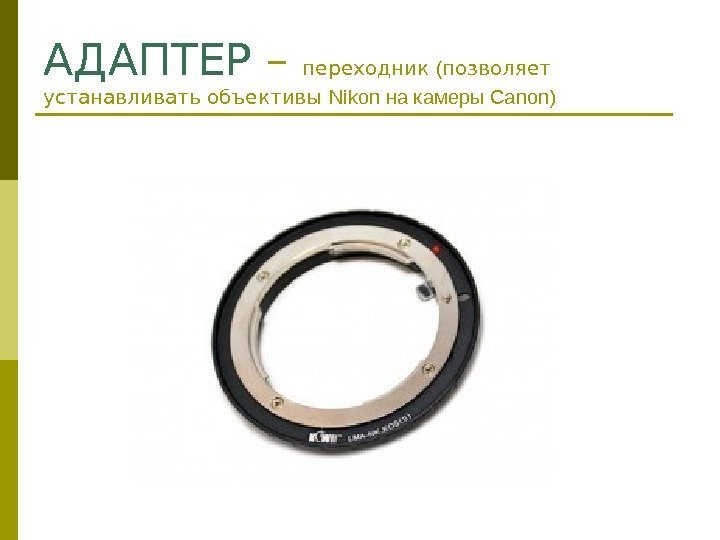 АДАПТЕР – переходник  ( позволяет устанавливать объективы Nikon на камеры Cano n) 