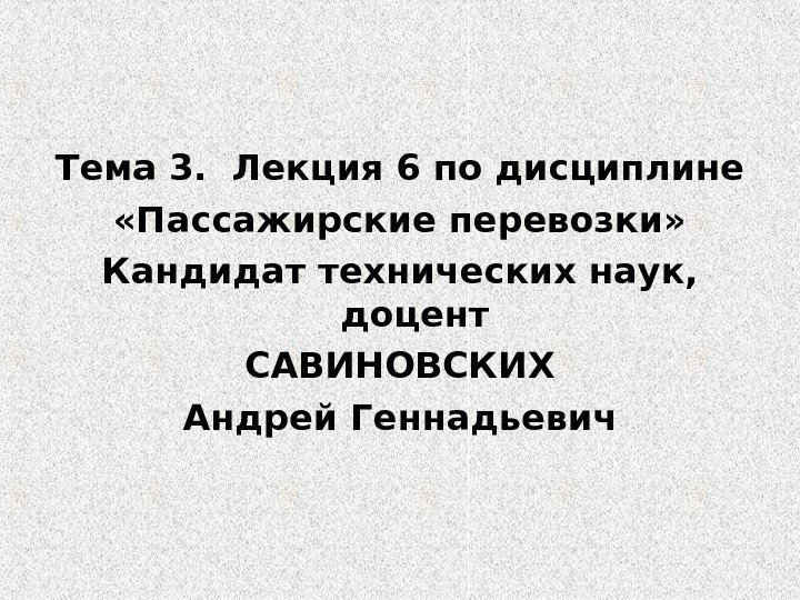 Тема 3.  Лекция 6 по дисциплине «Пассажирские перевозки» Кандидат технических наук,  доцент