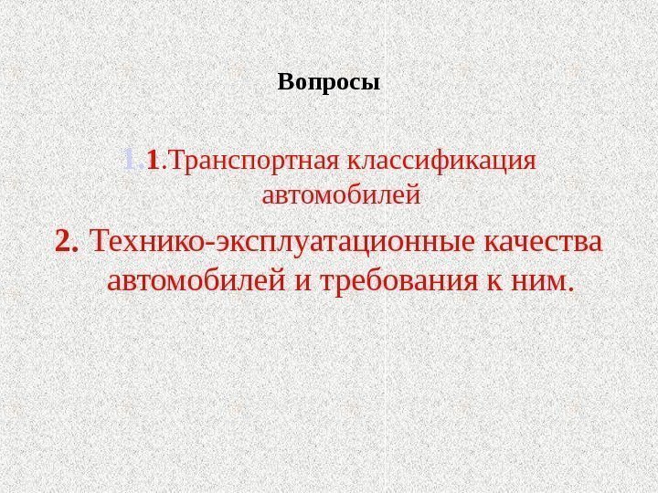 Вопросы 1. 1. Транспортная классификация автомобилей 2.  Технико-эксплуатационные качества автомобилей и требования к