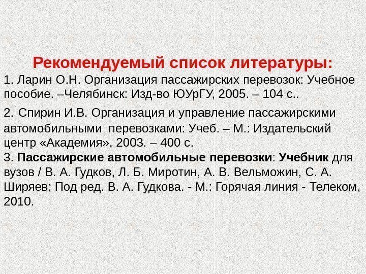 Рекомендуемый список литературы: 1. Ларин О. Н. Организация пассажирских перевозок: Учебное пособие. –Челябинск: Изд-во