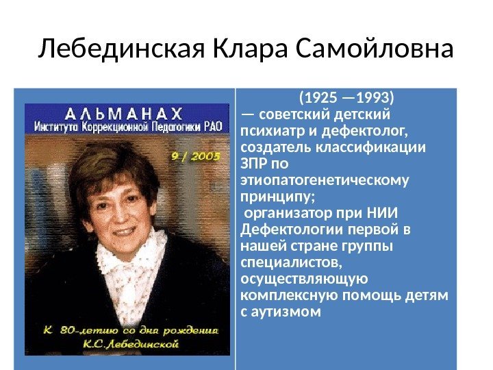 Лебединская Клара Самойловна (1925 — 1993) — советский детский психиатр и дефектолог,  создатель