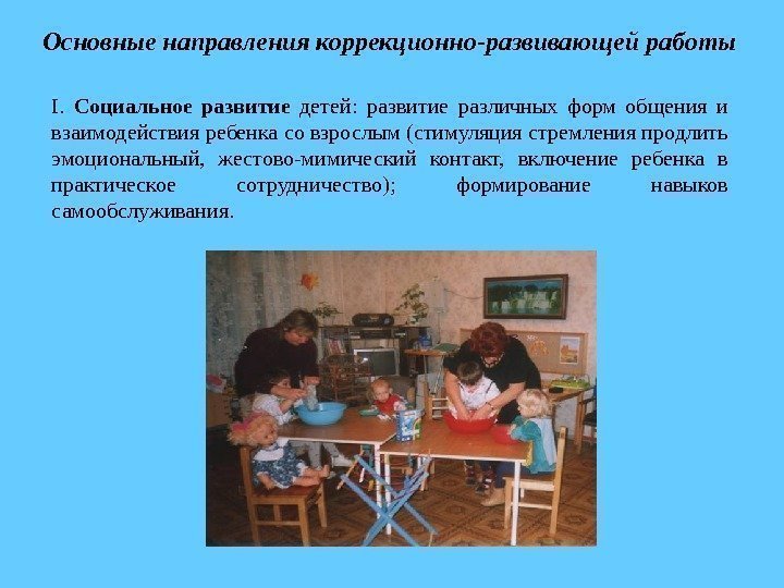 О сновные направления коррекционно-развивающей работы I.  Социальное развитие  детей:  развитие различных