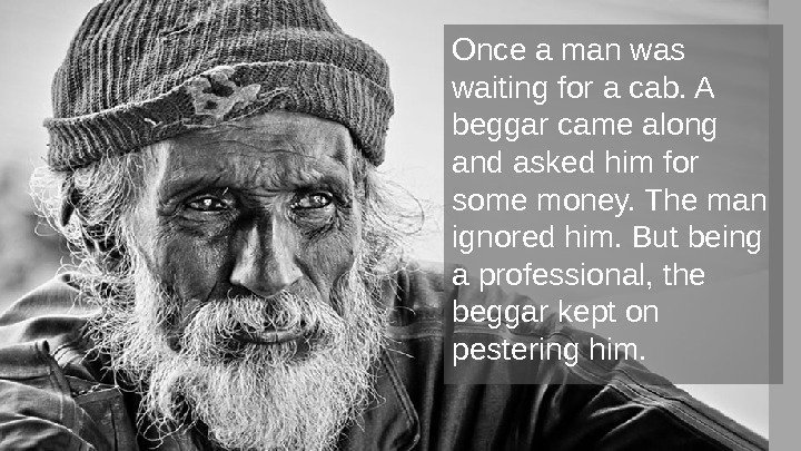 Once a man was waiting for a cab. A beggar came along and asked