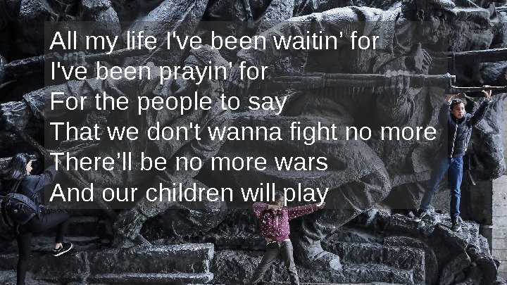 All my life I've been waitin’ for I've been prayin’ for For the people