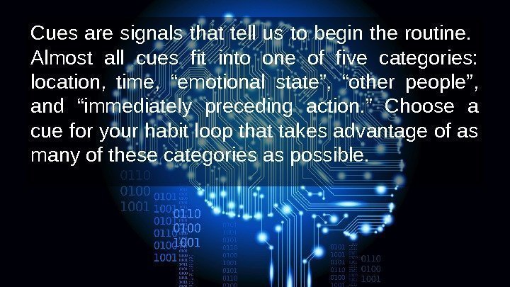 Cues are signals that tell us to begin the routine.  Almost all cues