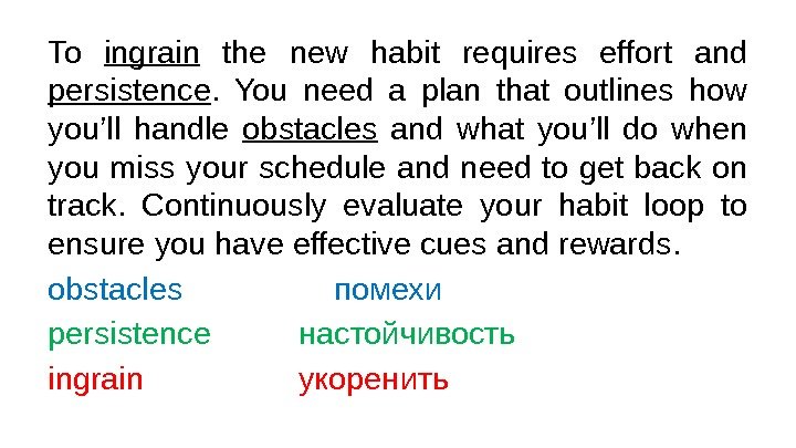 To ingrain  the new habit requires effort and persistence.  You need a