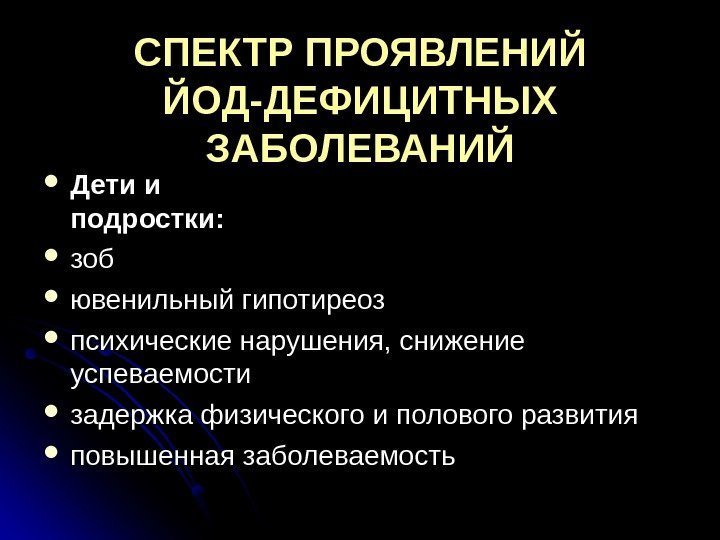 СПЕКТР ПРОЯВЛЕНИЙ ЙОД-ДЕФИЦИТНЫХ ЗАБОЛЕВАНИЙ Дети и подростки:  зобзоб ювенильный гипотиреоз психические нарушения, снижение