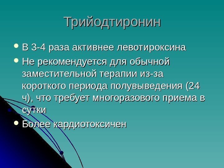 Трийодтиронин В 3 -4 раза активнее левотироксина Не рекомендуется для обычной заместительной терапии из-за