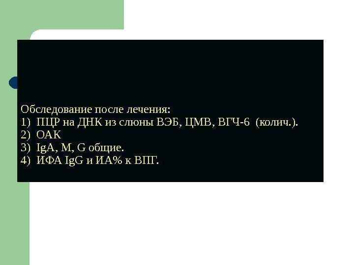 Обследование после лечения: 1) ПЦР на ДНК из слюны ВЭБ, ЦМВ, ВГЧ-6 (колич. ).