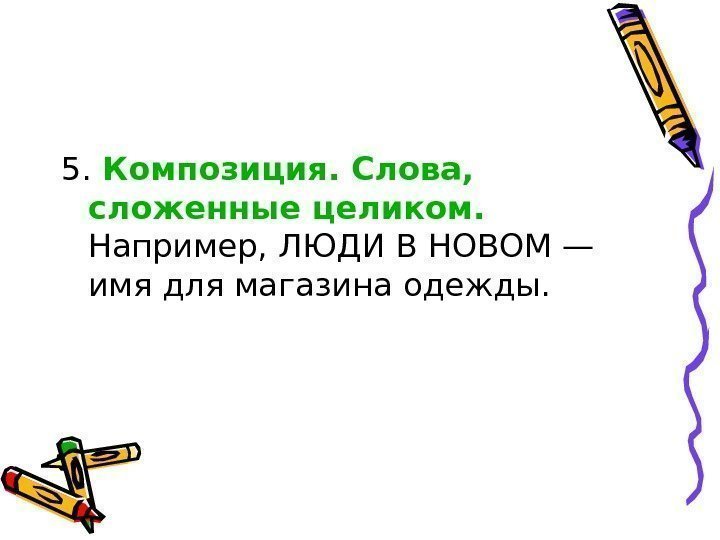 5.  Композиция. Слова,  сложенные целиком.  Например, ЛЮДИ В НОВОМ — имя