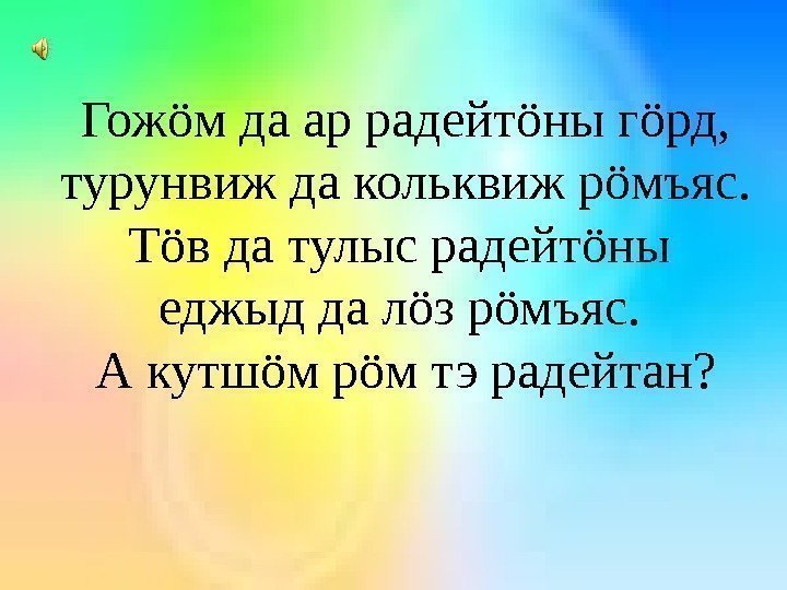 Гожöм да ар радейтöны гöрд,  турунвиж да кольквиж рöмъяс.  Тöв да тулыс