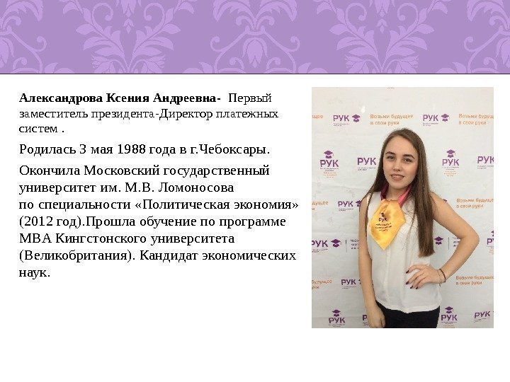 Александрова Ксения Андреевна-  Первый заместитель президента-Директор платежных систем. Родилась 3 мая 1988 года