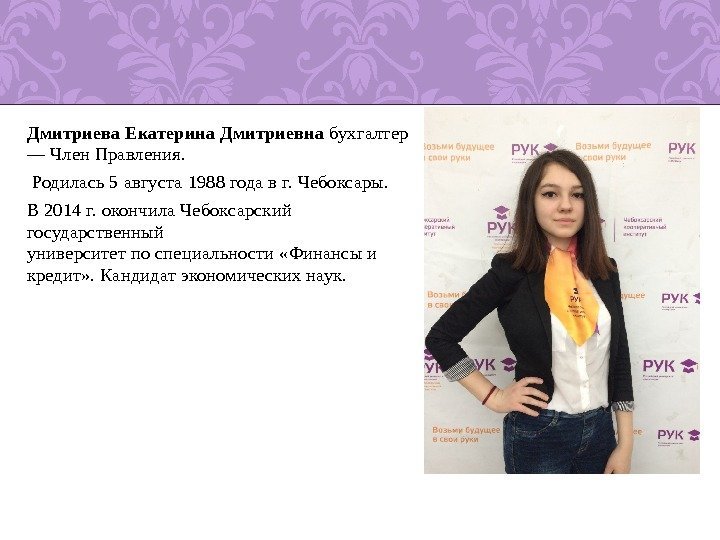 Дмитриева Екатерина Дмитриевна бухгалтер — Член Правления.  Родилась 5 августа 1988 года в