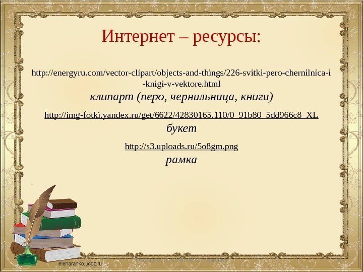 Интернет – ресурсы: http: //energyru. com/vector-clipart/objects-and-things/226 -svitki-pero-chernilnica-i -knigi-v-vektore. html клипарт (перо, чернильница, книги) http: