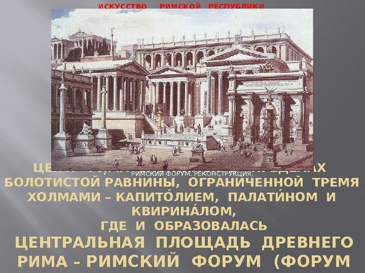 ЦЕНТР РИМА СЛОЖИЛСЯ В  ПРЕДЕЛАХ  БОЛОТИСТОЙ РАВНИНЫ,  ОГРАНИЧЕННОЙ ТРЕМЯ  ХОЛМАМИ