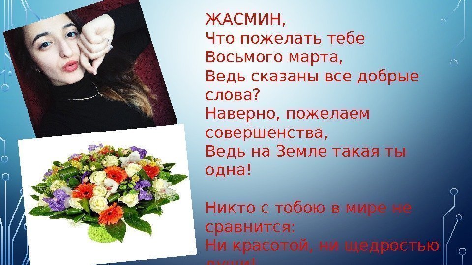 ЖАСМИН, Что пожелать тебе Восьмого марта, Ведь сказаны все добрые слова? Наверно, пожелаем совершенства,