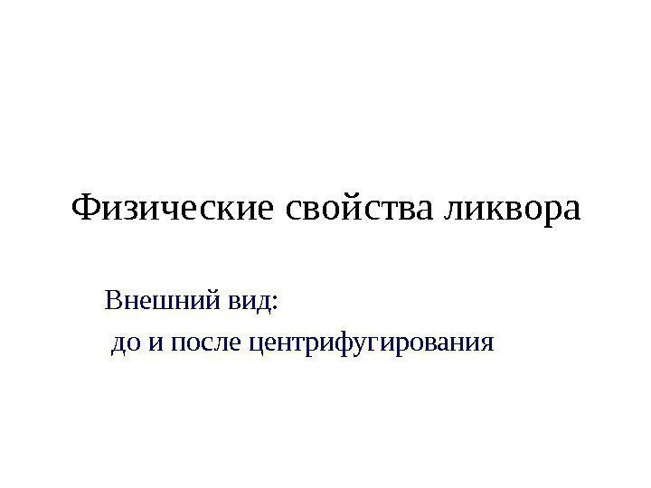 Физические свой ства ликвора Внешний вид:  до и после центрифугирования 