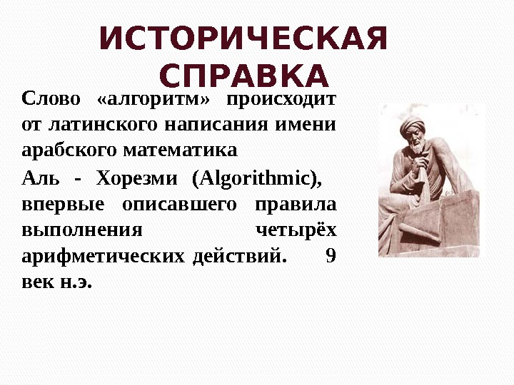 ИСТОРИЧЕСКАЯ СПРАВКА Слово  «алгоритм»  происходит от латинского написания имени арабского математика 