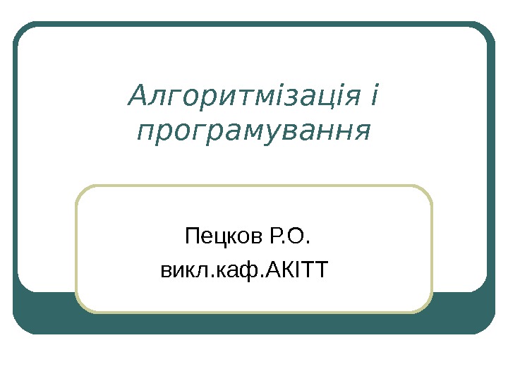 Алгоритмізація і програмування Пецков Р. О. викл. каф. АКІТТ 