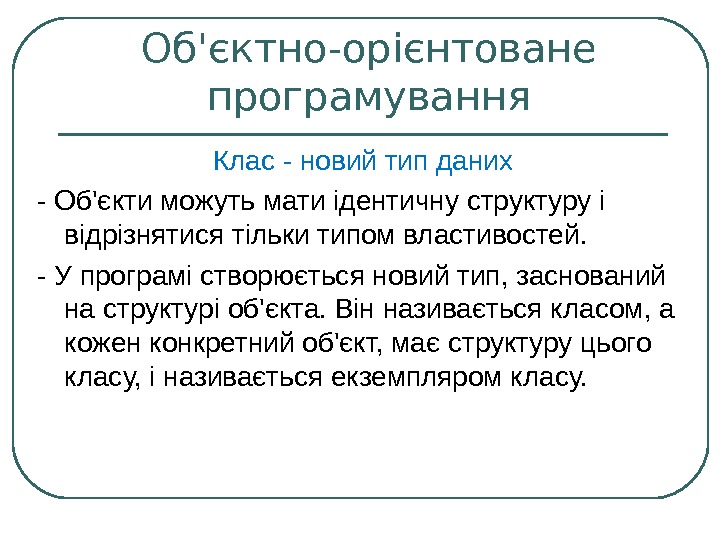 Об'єктно-орієнтоване програмування Клас - новий тип даних - Об'єкти можуть мати ідентичну структуру і