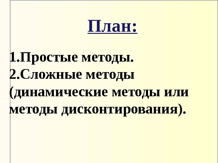 План: 1. Простые методы.  2. Сложные методы ( динамические методы или методы дисконтирования).