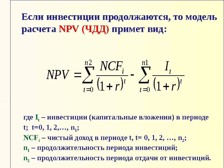 Если инвестиции продолжаются, то модель расчета NPV (ЧДД) примет вид: где I t –