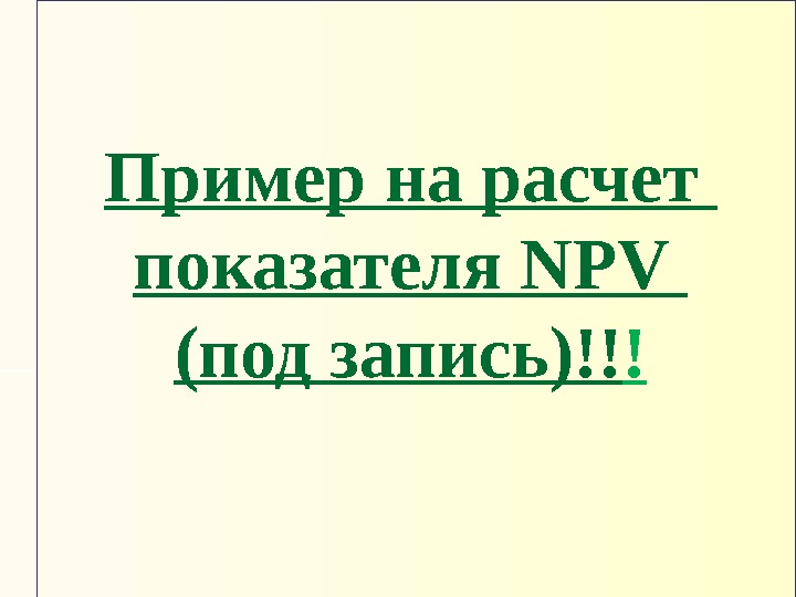 Пример на расчет показателя NPV  (под запись)!! ! 